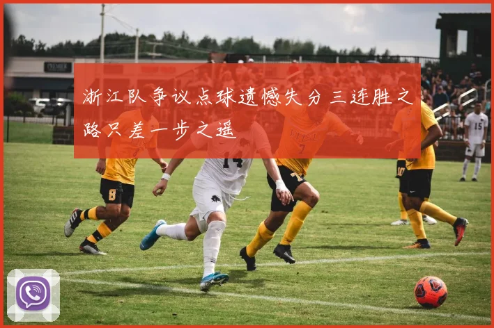 浙江队争议点球遗憾失分三连胜之路只差一步之遥