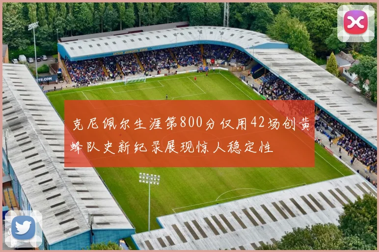 克尼佩尔生涯第800分仅用42场创黄蜂队史新纪录展现惊人稳定性