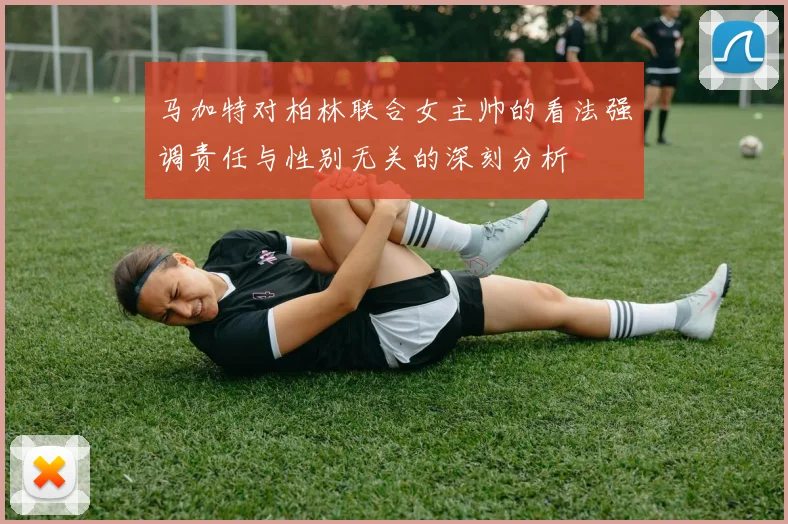 马加特对柏林联合女主帅的看法强调责任与性别无关的深刻分析