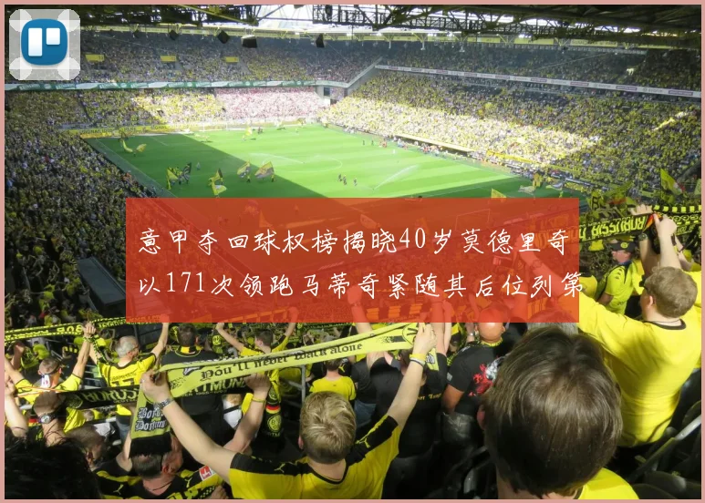 意甲夺回球权榜揭晓40岁莫德里奇以171次领跑马蒂奇紧随其后位列第三
