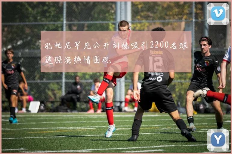 孔帕尼罕见公开训练吸引2200名球迷现场热情围观