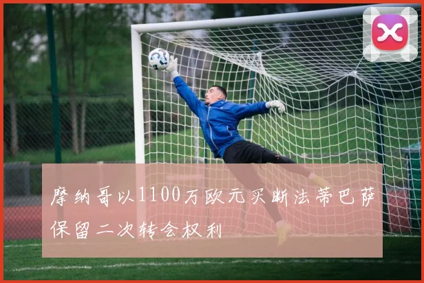 摩纳哥以1100万欧元买断法蒂巴萨保留二次转会权利