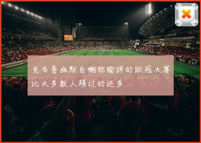 克洛普幽默自嘲称输掉的欧冠决赛比大多数人踢过的还多