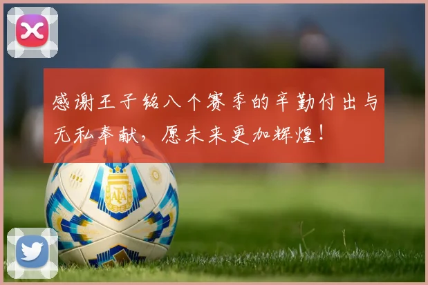 感谢王子铭八个赛季的辛勤付出与无私奉献，愿未来更加辉煌！
