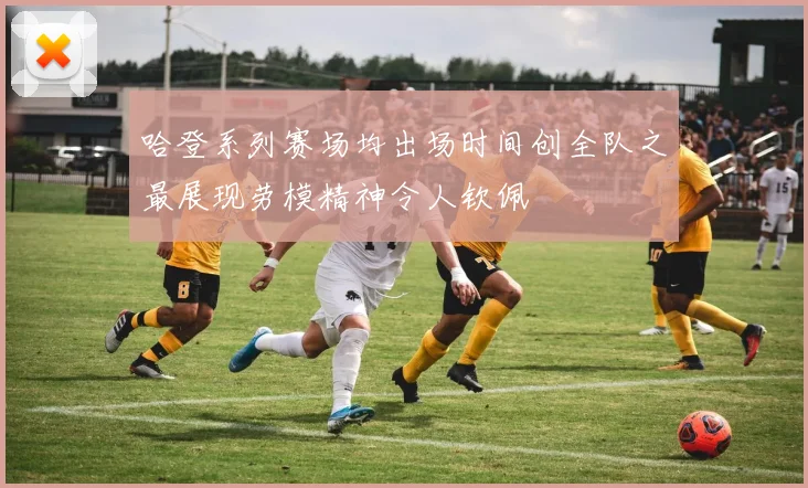 哈登系列赛场均出场时间创全队之最展现劳模精神令人钦佩