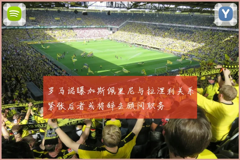 罗马诺曝加斯佩里尼与拉涅利关系紧张后者或将辞去顾问职务