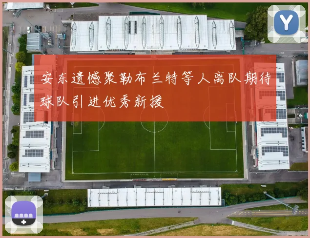 安东遗憾聚勒布兰特等人离队期待球队引进优秀新援