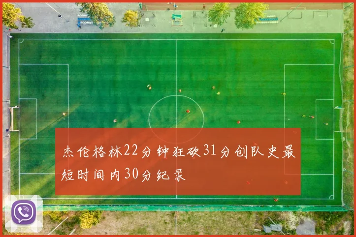 杰伦格林22分钟狂砍31分创队史最短时间内30分纪录