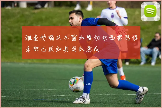 雅奎特确认冬窗加盟切尔西雷恩俱乐部已获知其离队意向