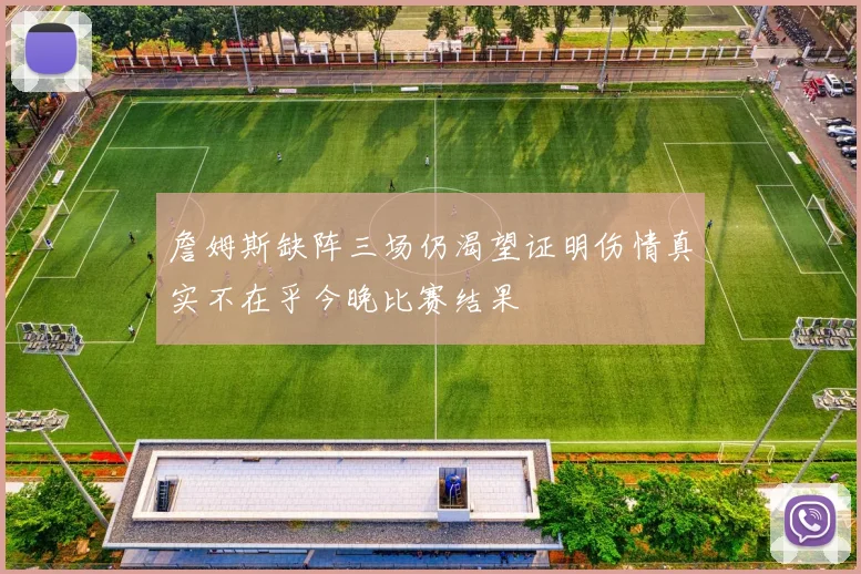 詹姆斯缺阵三场仍渴望证明伤情真实不在乎今晚比赛结果