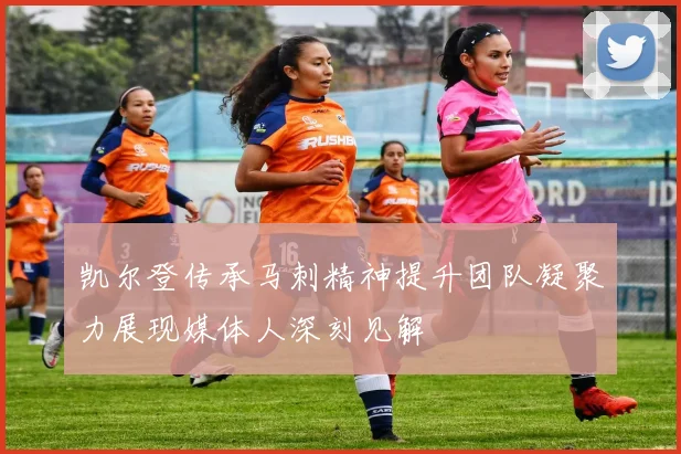 凯尔登传承马刺精神提升团队凝聚力展现媒体人深刻见解