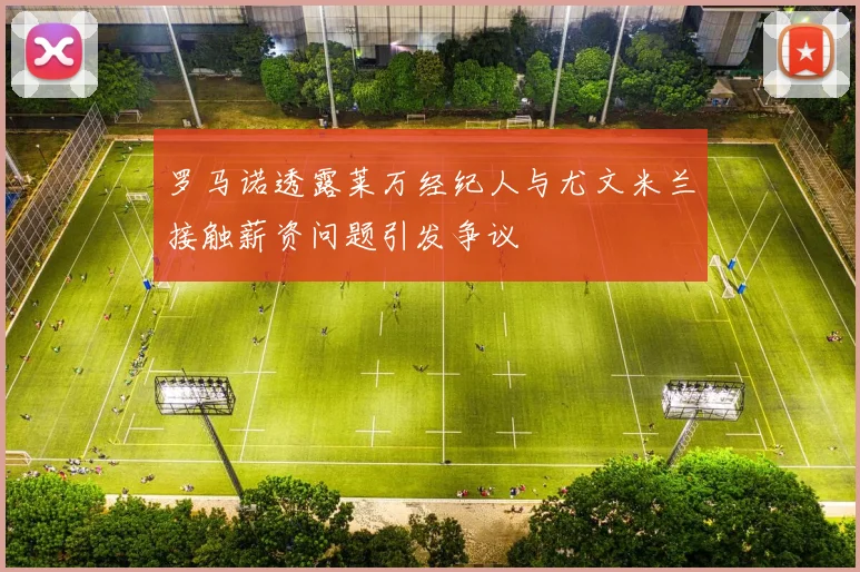 罗马诺透露莱万经纪人与尤文米兰接触薪资问题引发争议