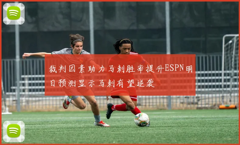 裁判因素助力马刺胜率提升ESPN明日预测显示马刺有望逆袭