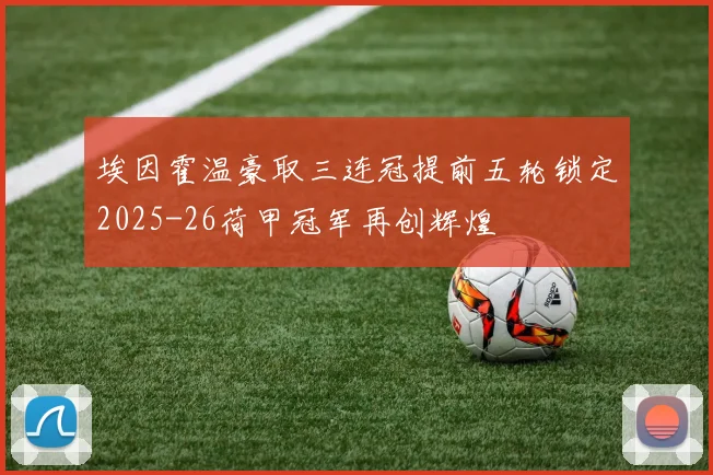 埃因霍温豪取三连冠提前五轮锁定2025-26荷甲冠军再创辉煌