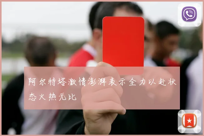 阿尔特塔激情澎湃表示全力以赴状态火热无比